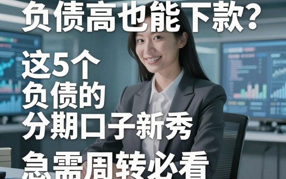 负债高也能下款？这5个无视负债的分期口子新秀，急需周转必看！