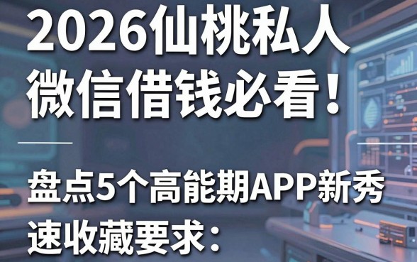 2026仙桃私人微信借钱必看！盘点5个高能分期APP新秀，速收藏
