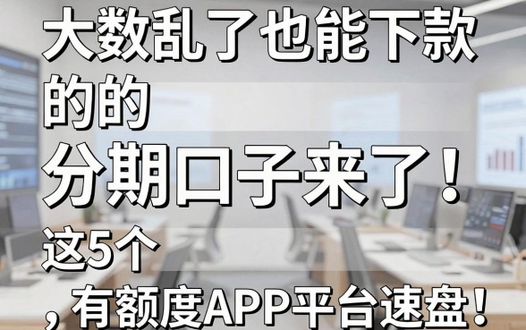 大数据乱了也能下款的分期口子来了!这5个有额度APP平台速盘