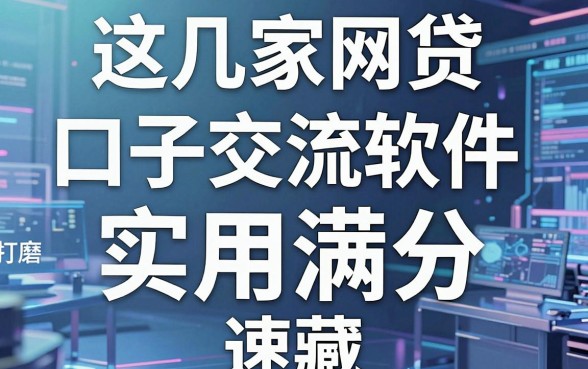 这几家网贷口子交流软件，精心打磨实用满分，速藏！
