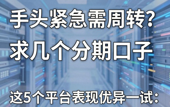 手头紧急需周转?求几个分期口子,这5个平台表现优异值得一试!