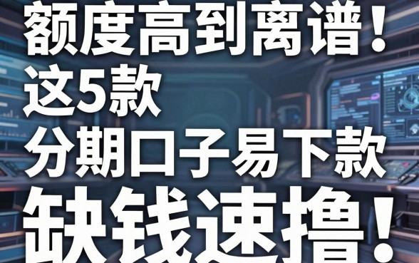额度高到离谱！这5款分期口子易下款，缺钱速撸！