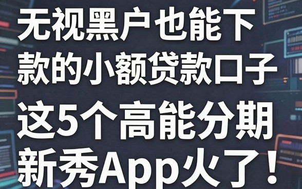 无视黑户也能下款的小额贷款口子，这5个高能分期新秀App火了！