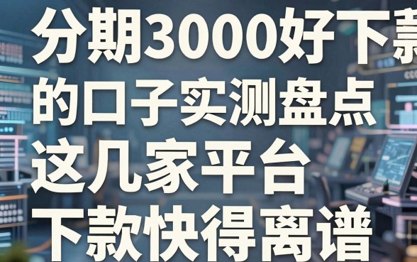 分期3000好下款的口子实测盘点,这几家平台下款快得离谱!