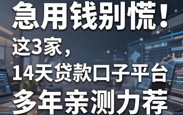 急用钱别慌！这3家14天贷款口子平台，多年亲测力荐！