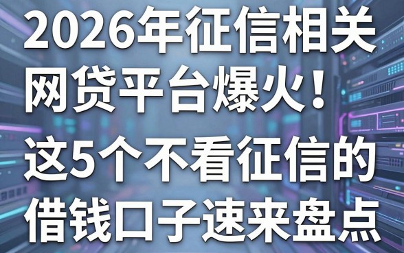 2026年征信相关网贷平台爆火!这5个不看征信的借钱口子速来盘点