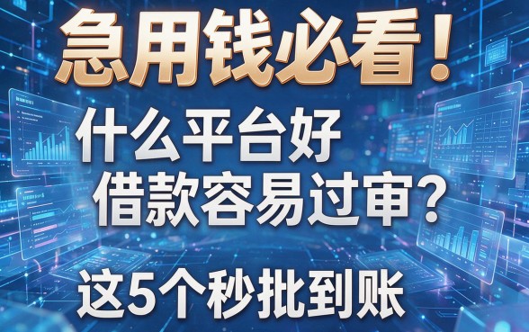 急用钱必看!什么平台好借款容易过审?这5个秒批到账