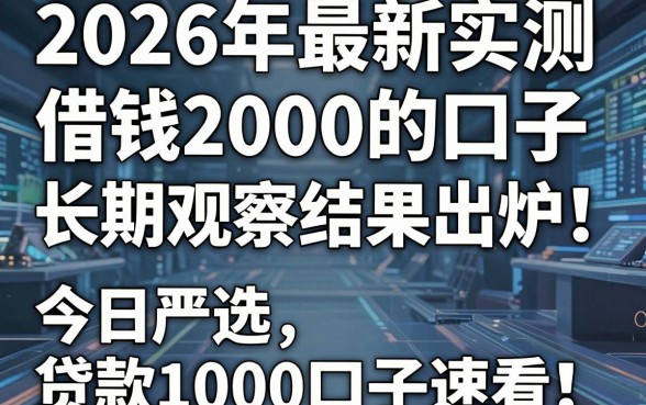 2026年最新实测:借钱2000的口子长期观察结果出炉!今日严选五个贷款1000的口子速看