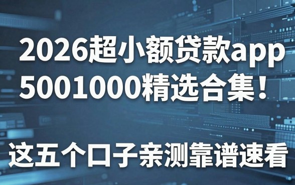 2026超小额贷款app5001000精选合集!这五个口子亲测靠谱速看!