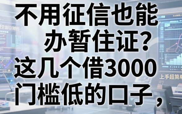 不用征信也能办暂住证?这几个借3000门槛低的口子,上手超简单!