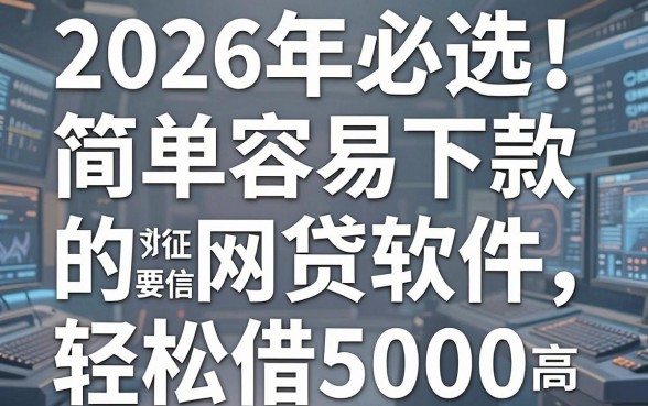 2026年必选!简单容易下款的网贷软件,对征信要求不高轻松借5000