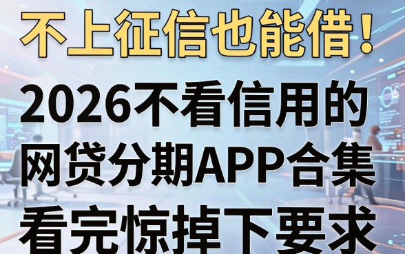 不上征信也能借!2026不看信用的网贷分期APP合集,看完惊掉下巴!