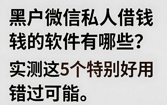 黑户微信私人借钱的软件有哪些?实测这5个特别好用,错过可惜!