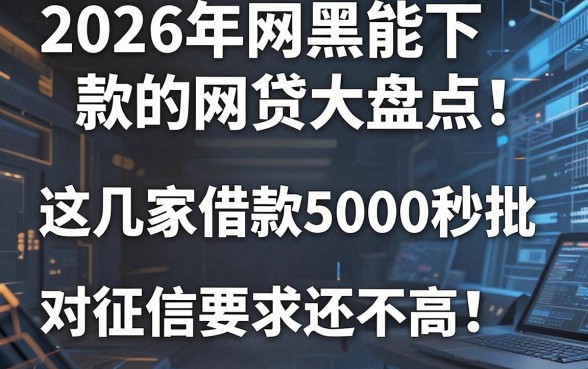 2026年网黑能下款的网贷大盘点!这几家借款5000秒批,对征信要求还不高
