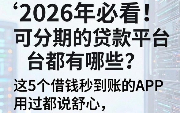 2026年必看！可分期的贷款平台都有哪些？这5个借钱秒到账的APP，用过都说舒心