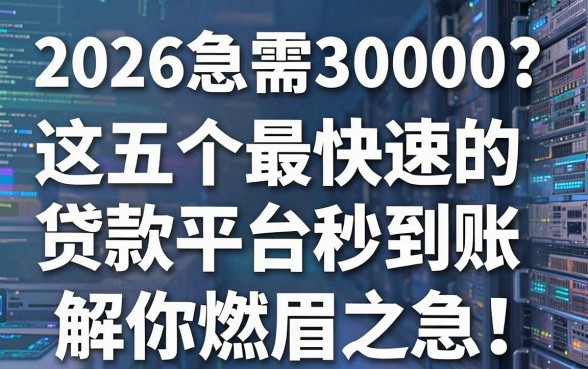 2026急需30000？这五个最快速的贷款平台秒到账，解你燃眉之急！