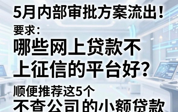 5月内部审批方案流出!哪些网上贷款不上征信的平台好?顺便推荐这5个不查公司的小额贷款