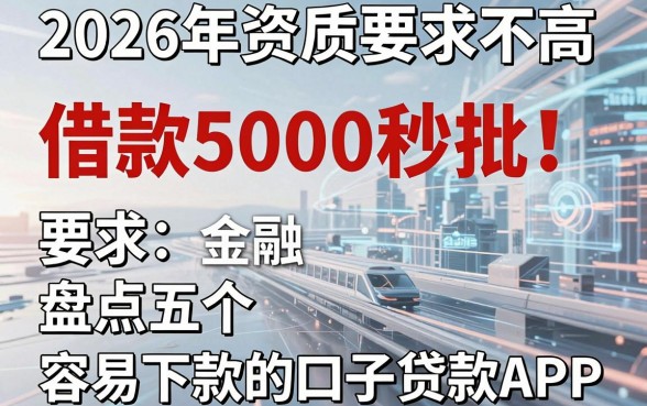 2026年资质要求不高、借款5000秒批！盘点五个容易下款的口子贷款APP