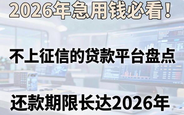2026年急用钱必看!不上征信的贷款平台盘点,还款期限长达2026年