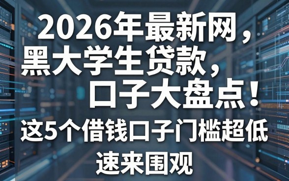 2026年最新网黑大学生贷款口子大盘点！这5个借钱口子门槛超低，速来围观