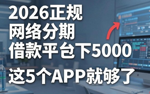 2026正规网络分期借款平台包下5000，这5个APP就够了！