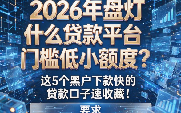 2026年盘点：什么贷款平台门槛低小额度？这5个黑户下款快的贷款口子速收藏！