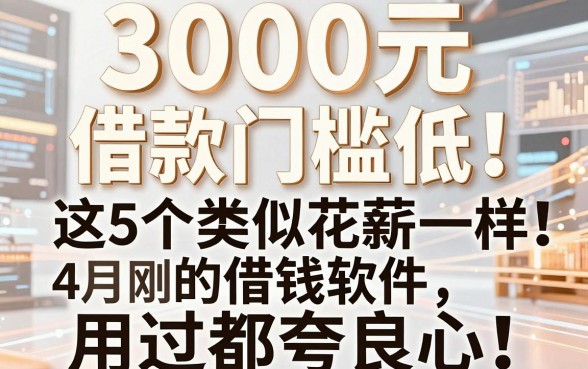 3000元借款门槛低!这5个类似花薪一样的借钱软件4月刚公开,用过都夸良心
