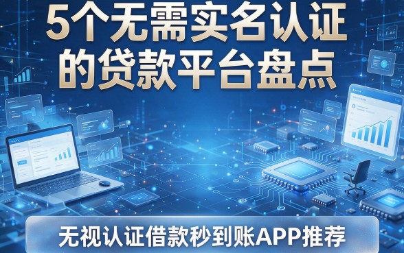 5个无需实名认证的贷款平台盘点，无视认证借款秒到账APP推荐