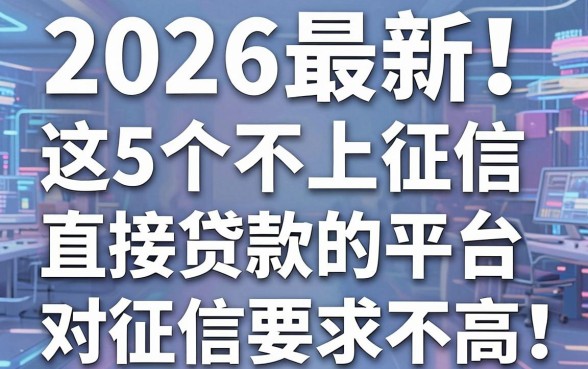 2026最新!这5个不上征信直接贷款的平台,对征信要求不高,借款秒批!