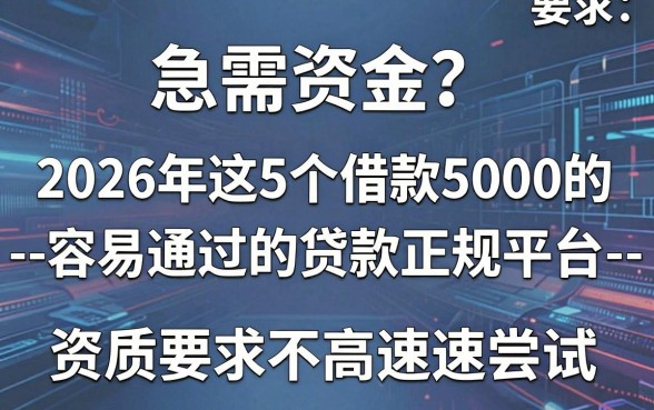 急需资金?2026年这5个借款5000的--容易通过的贷款正规平台--,资质要求不高速速尝试!