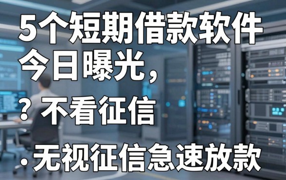 5个短期借款软件今日曝光:不看征信、无视征信急速放款