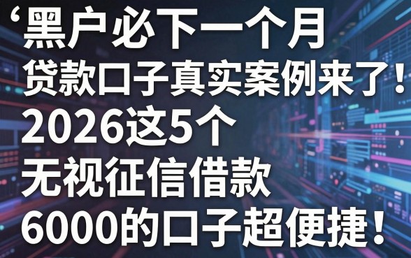 黑户必下一个月贷款口子真实案例来了!2026这5个无视征信借款6000的口子超便捷