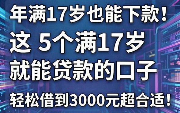 年满17岁也能下款!这5个满17岁就能贷款的口子,轻松借到3000元超合适