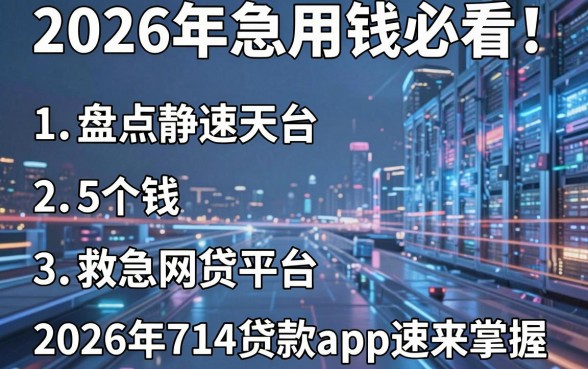 2026年急用钱必看!盘点5个救急网贷平台,2026年714贷款app速来掌握