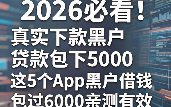 2026必看！真实下款黑户贷款包下5000，这5个App黑户借钱包过6000亲测有效