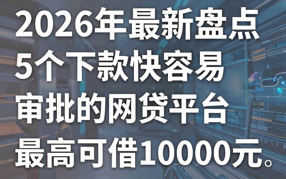 2026年最新盘点:5个下款快容易审批的网贷平台,最高可借10000元