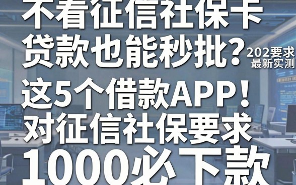 不看征信社保卡贷款也能秒批?202最新实测:这5个借款APP对征信社保要求,1000必下款!