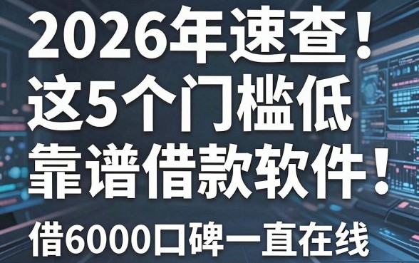 2026年速查!这5个门槛低的靠谱借款软件,借6000口碑一直在线