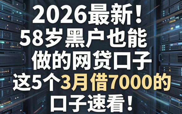 2026最新!58岁黑户也能做的网贷口子,这5个3月借7000的口子速看