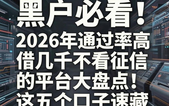 黑户必看!2026年通过率高、借几千不看征信的平台大盘点,这五个口子速藏
