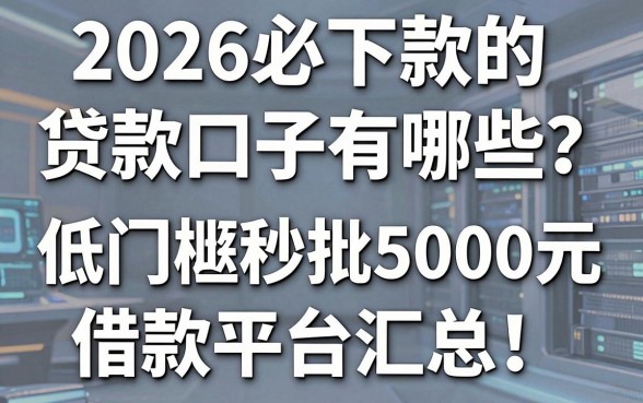 2026必下款的贷款口子有哪些？低门槛秒批5000元借款平台汇总