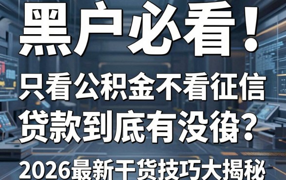 黑户必看!只看公积金不看征信的贷款到底有没有?2026最新干货技巧大揭秘!