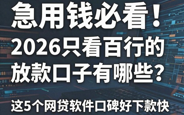 急用钱必看!2026只看百行的放款口子有哪些?这5个网贷软件口碑好下款快!
