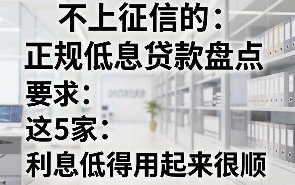 不上征信的正规低息贷款盘点,这5家利息低得用起来很顺!