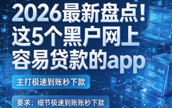 2026最新盘点！这5个黑户网上容易贷款的app，主打极速到账秒下款