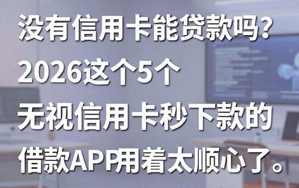 没有信用卡能贷款吗?2026这5个无视信用卡秒下款的借款APP用着太顺心了