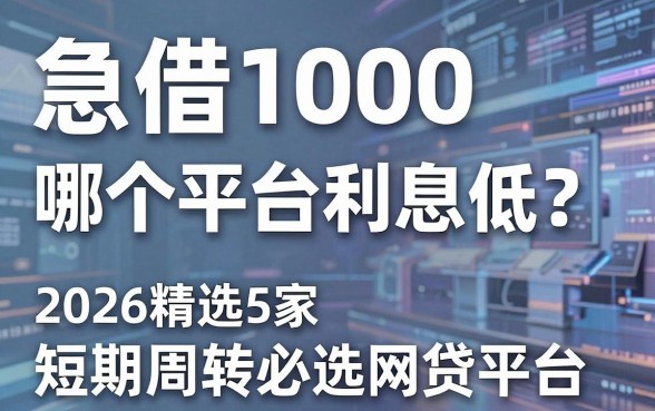 急借1000哪个平台利息低？2026精选5家短期周转必选网贷平台
