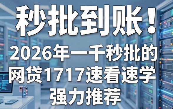 秒批到账!2026年一千秒批的网贷1717速看速学强力推荐