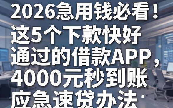 2026急用钱必看！这5个下款快好通过的借款APP，4000元秒到账应急速贷办法
