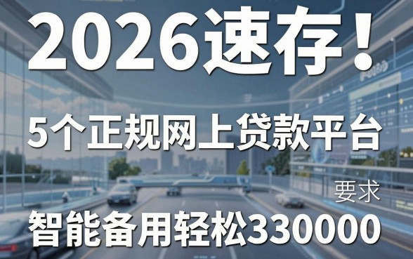 2026速存!5个正规网上贷款平台,智能备用轻松借30000